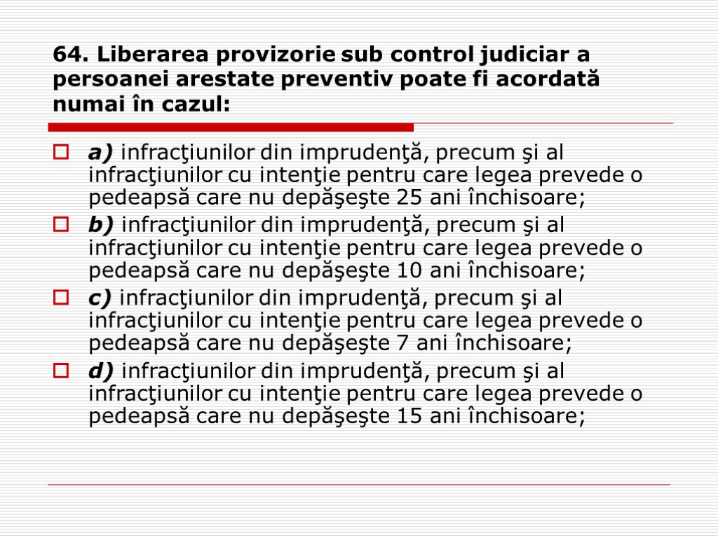 64. Liberarea provizorie sub control judiciar a persoanei arestate preventiv poate fi acordată numai